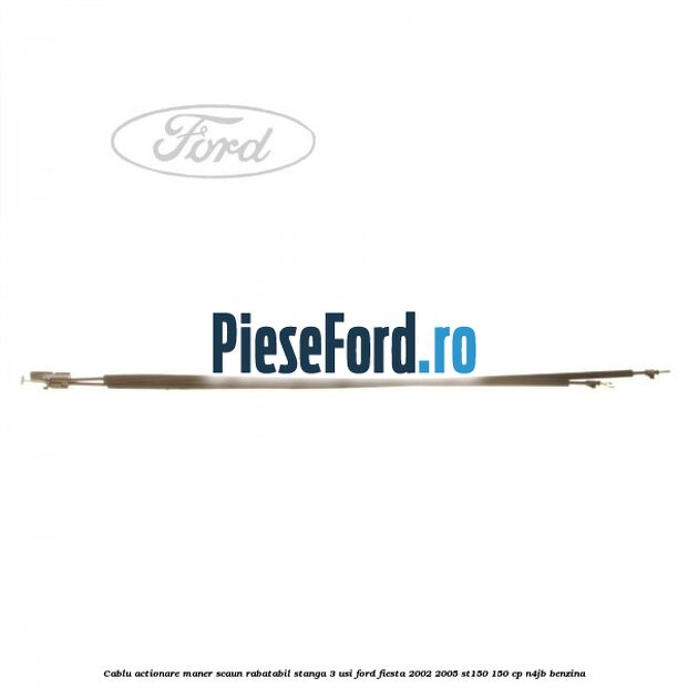 Cablu actionare maner scaun rabatabil stanga 3 usi Ford Fiesta 2002-2005 ST150 150 cp N4JB benzina