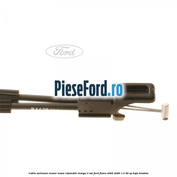 Cablu actionare maner scaun rabatabil stanga 3 usi Ford Fiesta 2005-2008 1.3 60 cp BAJA benzina
