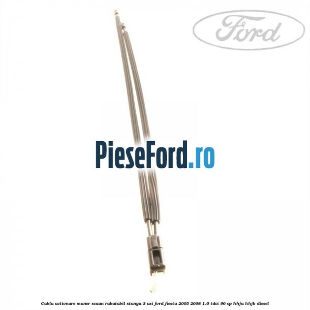 Cablu actionare maner scaun rabatabil stanga 3 usi Ford Fiesta 2005-2008 1.6 TDCi 90 cp HHJA, HHJB diesel