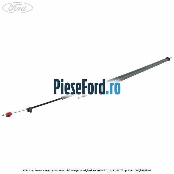 Cablu actionare maner scaun rabatabil stanga 3 usi Ford Ka 2009-2016 1.3 TDCi 75 cp 169A1000, FD4 diesel