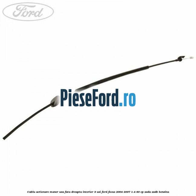 Cablu actionare maner usa fata dreapta interior 3 usi Ford Focus 2004-2007 1.4 80 cp ASDA, ASDB benzina