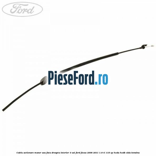 Cablu actionare maner usa fata dreapta interior 3 usi Ford Focus 2008-2011 1.6 Ti 115 cp HXDA, HXDB, SIDA benzina