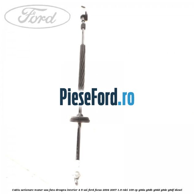 Cablu actionare maner usa fata dreapta interior 4/5 usi Ford Focus 2004-2007 1.6 TDCi 109 cp G8DA, G8DB, G8DD, G8DE, G8DF diesel