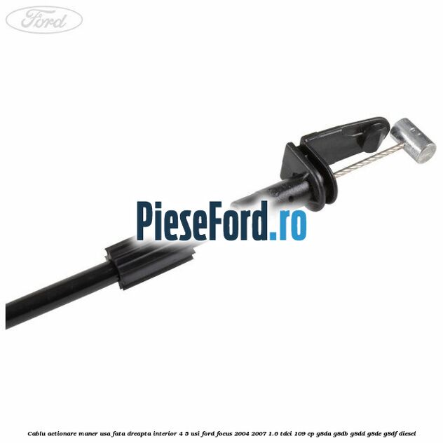 Cablu actionare maner usa fata dreapta interior 4/5 usi Ford Focus 2004-2007 1.6 TDCi 109 cp G8DA, G8DB, G8DD, G8DE, G8DF diesel