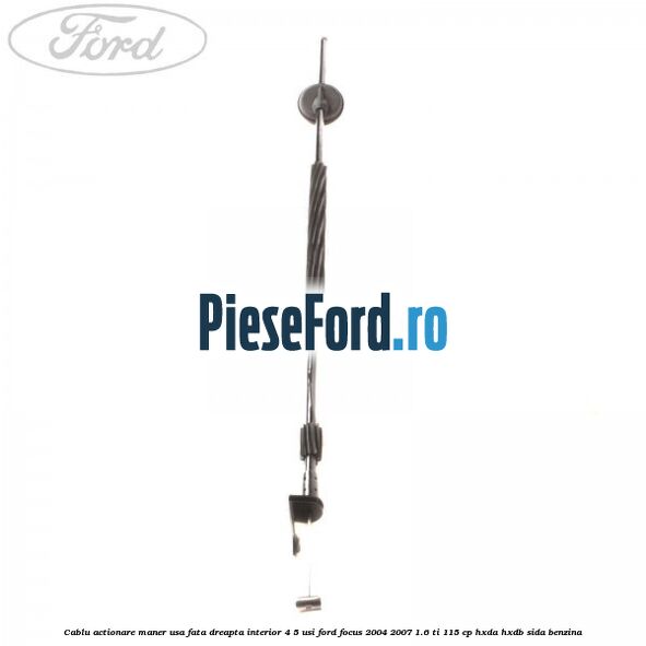 Cablu actionare maner usa fata dreapta interior 4/5 usi Ford Focus 2004-2007 1.6 Ti 115 cp Cablu actionare maner usa fata dreapta interior 4/5 usi Ford Focus 2004-2007 1.6 Ti 115 cp HXDA, HXDB, SIDA benzina