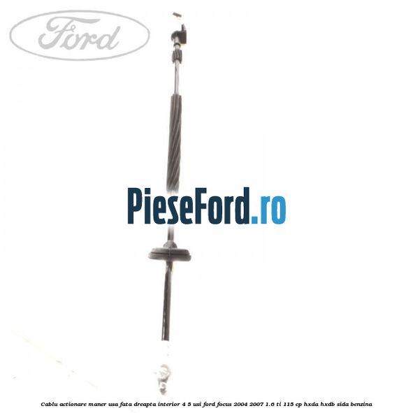 Cablu actionare maner usa fata dreapta interior 4/5 usi Ford Focus 2004-2007 1.6 Ti 115 cp Cablu actionare maner usa fata dreapta interior 4/5 usi Ford Focus 2004-2007 1.6 Ti 115 cp HXDA, HXDB, SIDA benzina