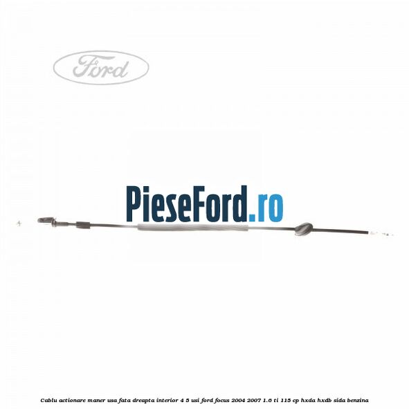 Cablu actionare maner usa fata dreapta interior 4/5 usi Ford Focus 2004-2007 1.6 Ti 115 cp Cablu actionare maner usa fata dreapta interior 4/5 usi Ford Focus 2004-2007 1.6 Ti 115 cp HXDA, HXDB, SIDA benzina