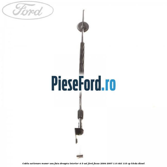 Cablu actionare maner usa fata dreapta interior 4/5 usi Ford Focus 2004-2007 1.8 TDCi 115 cp KKDA diesel