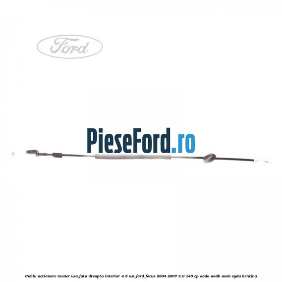 Cablu actionare maner usa fata dreapta interior 4/5 usi Ford Focus 2004-2007 2.0 145 cp Cablu actionare maner usa fata dreapta interior 4/5 usi Ford Focus 2004-2007 2.0 145 cp AODA, AODB, AODE, SYDA benzina