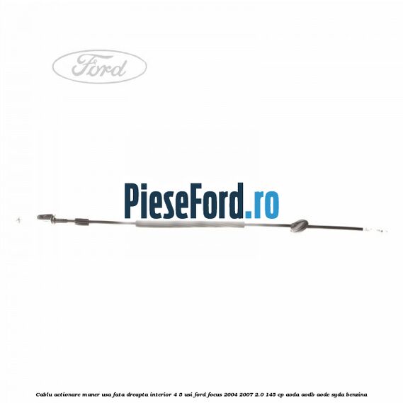 Cablu actionare maner usa fata dreapta interior 4/5 usi Ford Focus 2004-2007 2.0 145 cp Cablu actionare maner usa fata dreapta interior 4/5 usi Ford Focus 2004-2007 2.0 145 cp AODA, AODB, AODE, SYDA benzina