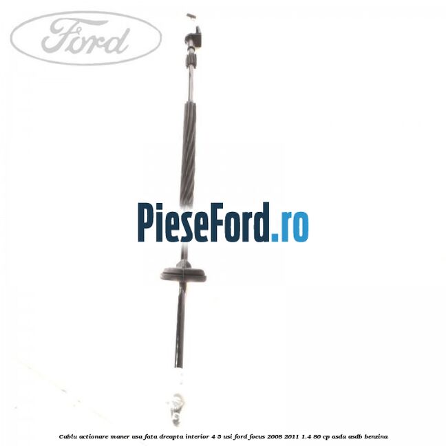 Cablu actionare maner usa fata dreapta interior 4/5 usi Ford Focus 2008-2011 1.4 80 cp ASDA, ASDB benzina