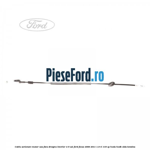 Cablu actionare maner usa fata dreapta interior 4/5 usi Ford Focus 2008-2011 1.6 Ti 115 cp HXDA, HXDB, SIDA benzina