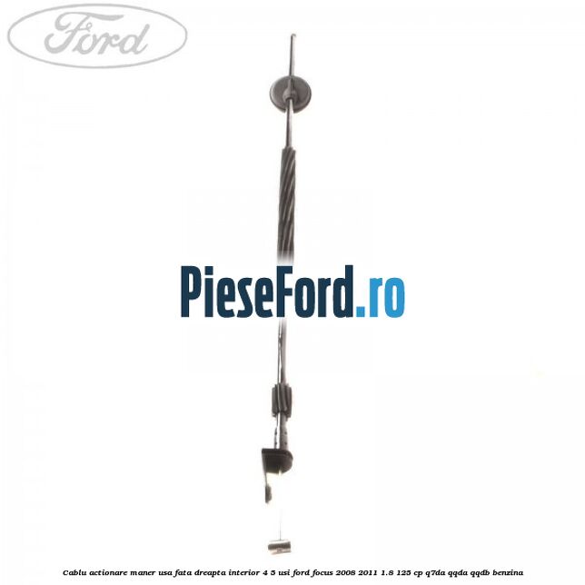 Cablu actionare maner usa fata dreapta interior 4/5 usi Ford Focus 2008-2011 1.8 125 cp Q7DA, QQDA, QQDB benzina