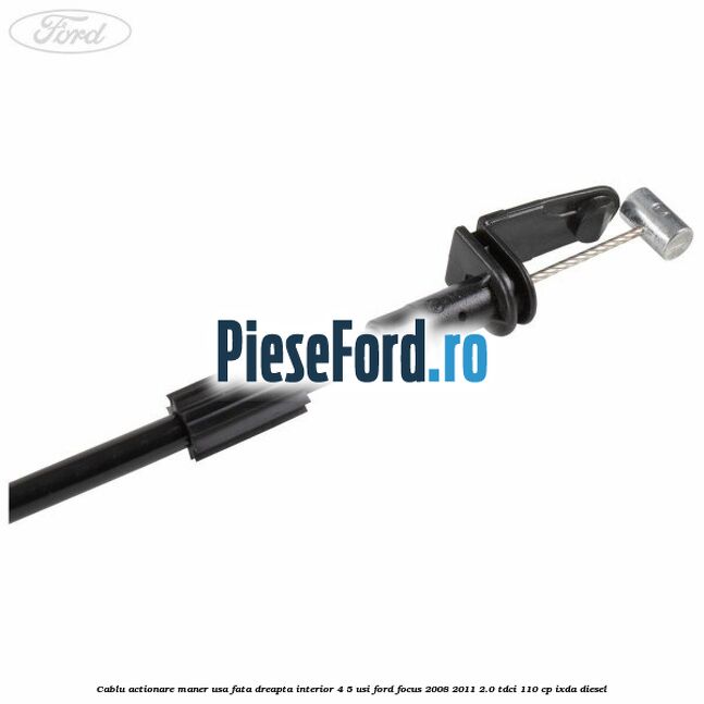 Cablu actionare maner usa fata dreapta interior 4/5 usi Ford Focus 2008-2011 2.0 TDCi 110 cp Cablu actionare maner usa fata dreapta interior 4/5 usi Ford Focus 2008-2011 2.0 TDCi 110 cp IXDA diesel