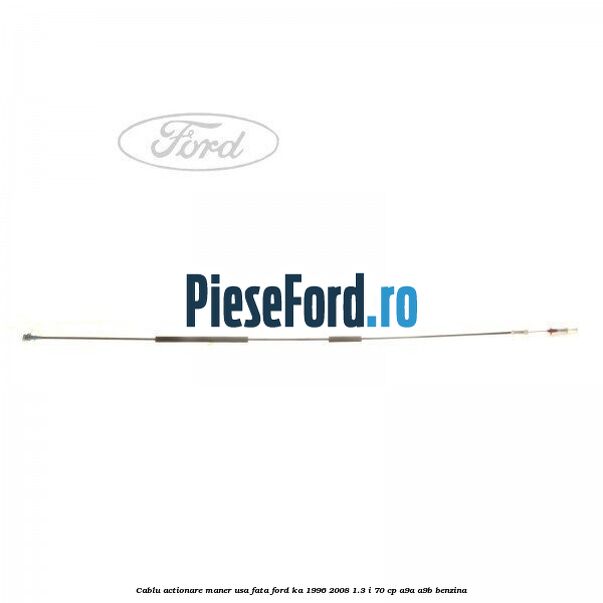 Cablu actionare maner usa fata Ford Ka 1996-2008 1.3 i 70 cp A9A, A9B benzina
