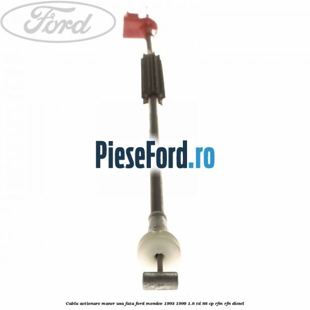 Cablu actionare maner usa fata Ford Mondeo 1993-1996 1.8 TD 88 cp RFM, RFN diesel