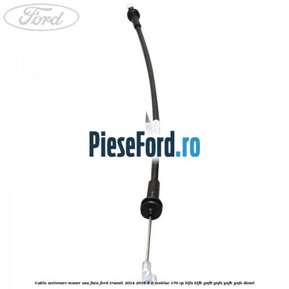 Cablu actionare maner usa fata Ford Transit 2014-2018 2.0 EcoBlue 170 cp Cablu actionare maner usa fata Ford Transit 2014-2018 2.0 EcoBlue 170 cp BLFA, BLFB, YNF6, YNFA, YNFB, YNFS diesel
