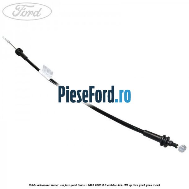Cablu actionare maner usa fata Ford Transit 2019-2023 2.0 EcoBlue 4x4 170 cp Cablu actionare maner usa fata Ford Transit 2019-2023 2.0 EcoBlue 4x4 170 cp BLRA, YNR6, YNRA diesel