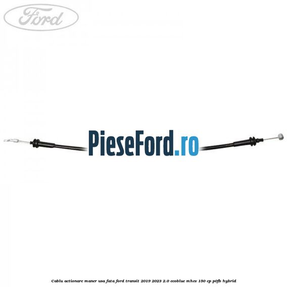 Cablu actionare maner usa fata Ford Transit 2019-2023 2.0 EcoBlue mHEV 150 cp P0FB Hybrid