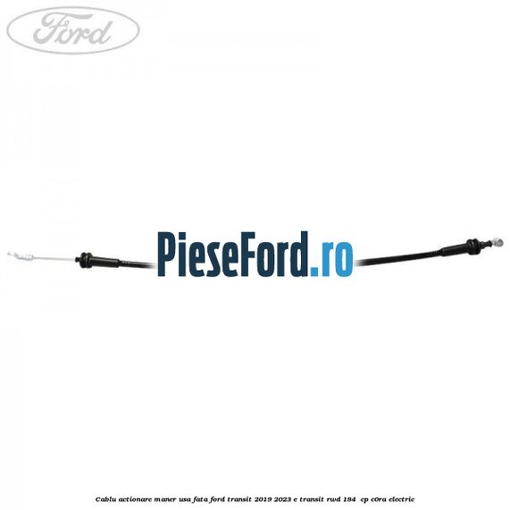 Cablu actionare maner usa fata Ford Transit 2019-2023 E-TRANSIT RWD 184  cp C0RA electric