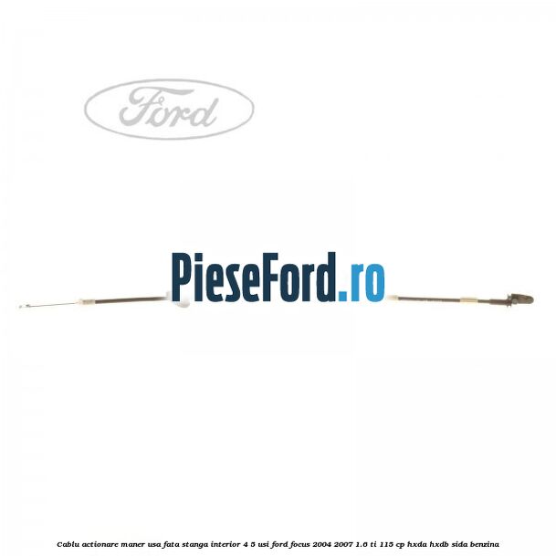Cablu actionare maner usa fata stanga interior 4/5 usi Ford Focus 2004-2007 1.6 Ti 115 cp HXDA, HXDB, SIDA benzina