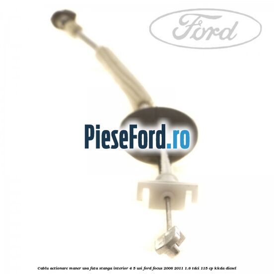 Cablu actionare maner usa fata stanga interior 4/5 usi Ford Focus 2008-2011 1.8 TDCi 115 cp Cablu actionare maner usa fata stanga interior 4/5 usi Ford Focus 2008-2011 1.8 TDCi 115 cp KKDA diesel