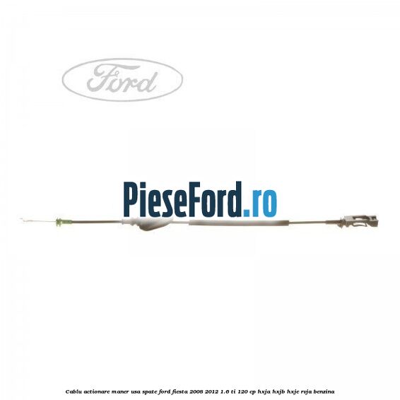 Cablu actionare maner usa spate Ford Fiesta 2008-2012 1.6 Ti 120 cp HXJA, HXJB, HXJE, RVJA benzina