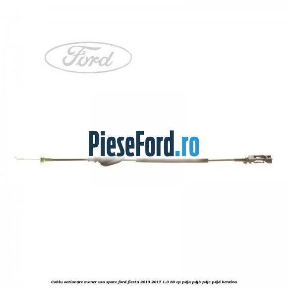 Cablu actionare maner usa spate Ford Fiesta 2013-2017 1.0 80 cp P4JA, P4JB, P4JC, P4JD benzina