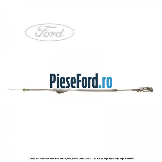 Cablu actionare maner usa spate Ford Fiesta 2013-2017 1.25 82 cp SNJA, SNJB, SNJC, SNJD benzina