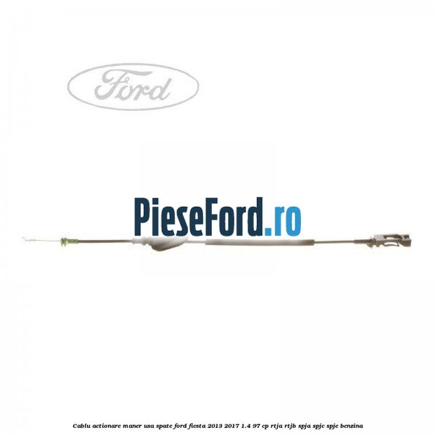 Cablu actionare maner usa spate Ford Fiesta 2013-2017 1.4 97 cp RTJA, RTJB, SPJA, SPJC, SPJE benzina