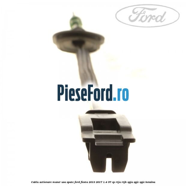 Cablu actionare maner usa spate Ford Fiesta 2013-2017 1.4 97 cp RTJA, RTJB, SPJA, SPJC, SPJE benzina