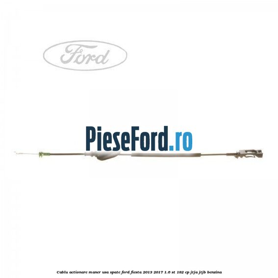Cablu actionare maner usa spate Ford Fiesta 2013-2017 1.6 ST 182 cp JTJA, JTJB benzina