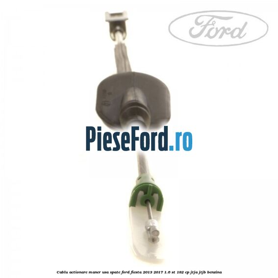 Cablu actionare maner usa spate Ford Fiesta 2013-2017 1.6 ST 182 cp JTJA, JTJB benzina