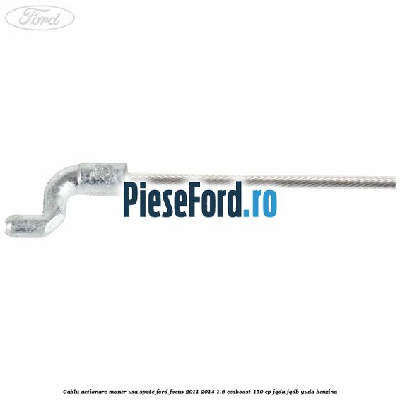 Cablu actionare maner usa spate Ford Focus 2011-2014 1.6 EcoBoost 150 cp Cablu actionare maner usa spate Ford Focus 2011-2014 1.6 EcoBoost 150 cp JQDA, JQDB, YUDA benzina