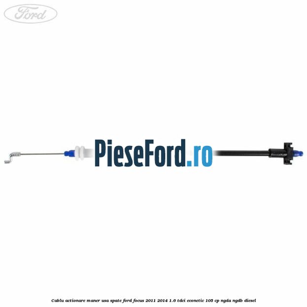 Cablu actionare maner usa spate Ford Focus 2011-2014 1.6 TDCi ECOnetic 105 cp NGDA, NGDB diesel