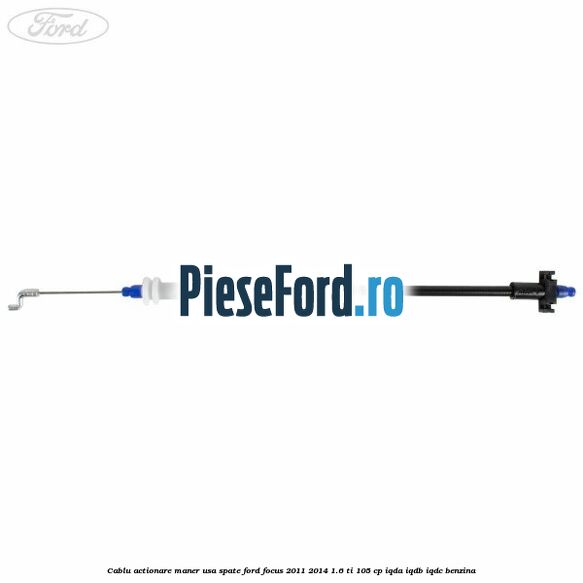 Cablu actionare maner usa spate Ford Focus 2011-2014 1.6 Ti 105 cp Cablu actionare maner usa spate Ford Focus 2011-2014 1.6 Ti 105 cp IQDA, IQDB, IQDC benzina