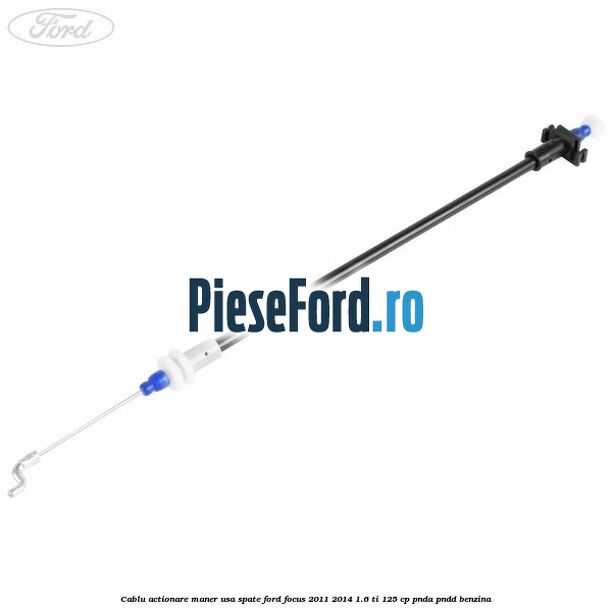 Cablu actionare maner usa spate Ford Focus 2011-2014 1.6 Ti 125 cp PNDA, PNDD benzina