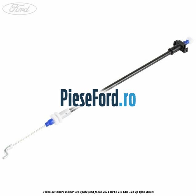 Cablu actionare maner usa spate Ford Focus 2011-2014 2.0 TDCi 115 cp TYDA diesel