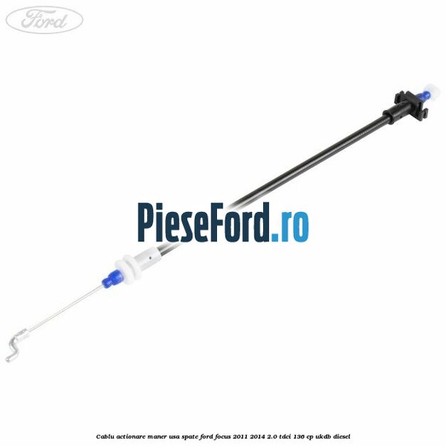 Cablu actionare maner usa spate Ford Focus 2011-2014 2.0 TDCi 136 cp UKDB diesel