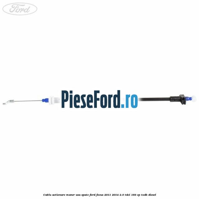 Cablu actionare maner usa spate Ford Focus 2011-2014 2.0 TDCi 163 cp TXDB diesel