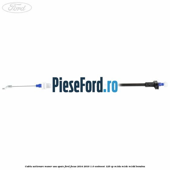 Cablu actionare maner usa spate Ford Focus 2014-2018 1.0 EcoBoost 125 cp M1DA, M1DC, M1DD benzina