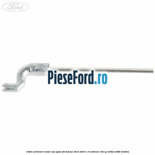 Cablu actionare maner usa spate Ford Focus 2014-2018 1.5 EcoBoost 182 cp M9DA, M9DB benzina