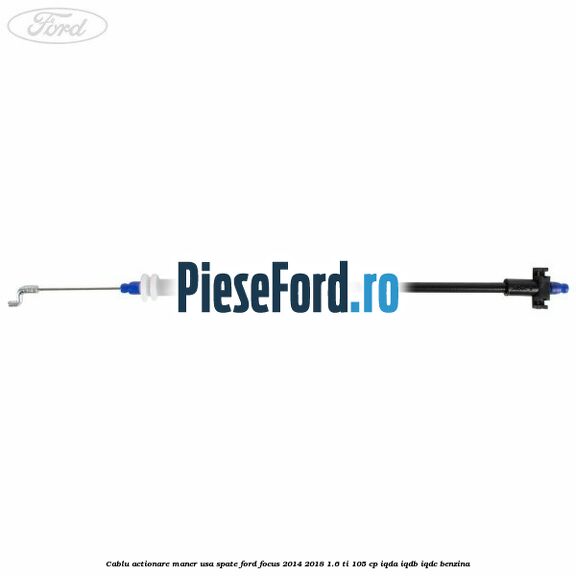 Cablu actionare maner usa spate Ford Focus 2014-2018 1.6 Ti 105 cp IQDA, IQDB, IQDC benzina