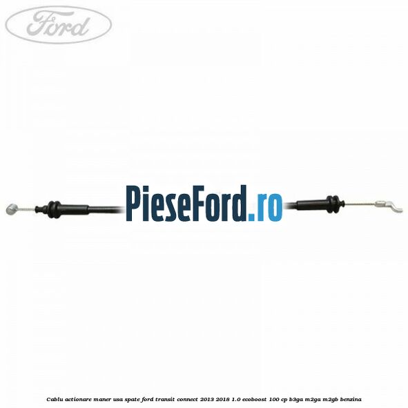 Cablu actionare maner usa spate Ford Transit Connect 2013-2018 1.0 EcoBoost 100 cp B3GA, M2GA, M2GB benzina