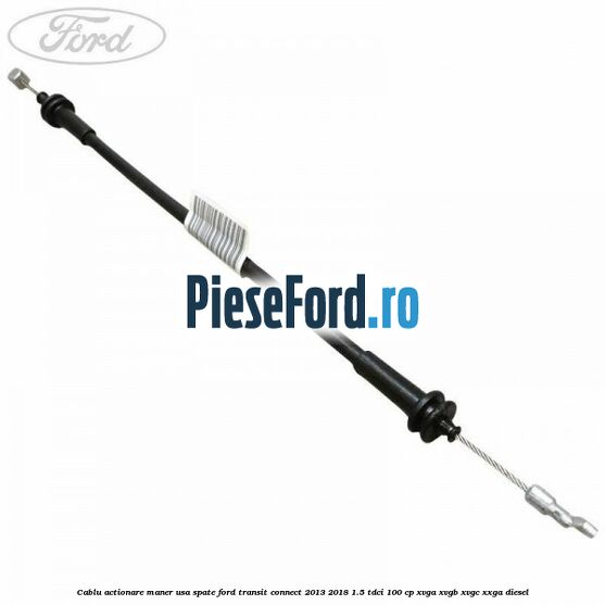 Cablu actionare maner usa spate Ford Transit Connect 2013-2018 1.5 TDCi 100 cp Cablu actionare maner usa spate Ford Transit Connect 2013-2018 1.5 TDCi 100 cp XVGA, XVGB, XVGC, XXGA diesel