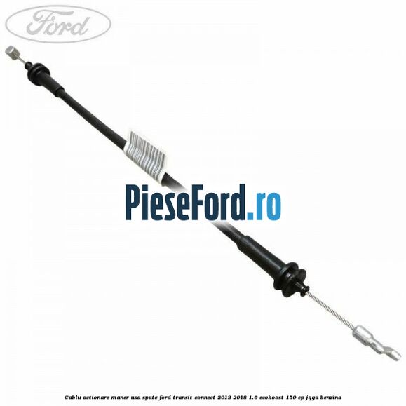 Cablu actionare maner usa spate Ford Transit Connect 2013-2018 1.6 EcoBoost 150 cp JQGA benzina