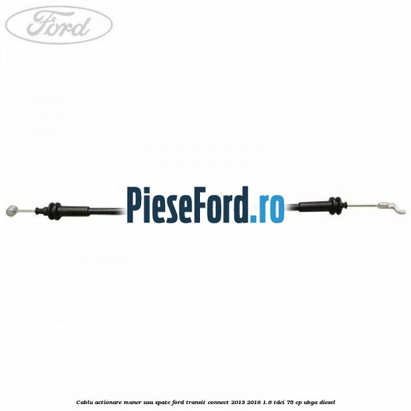 Cablu actionare maner usa spate Ford Transit Connect 2013-2018 1.6 TDCi 75 cp UBGA diesel