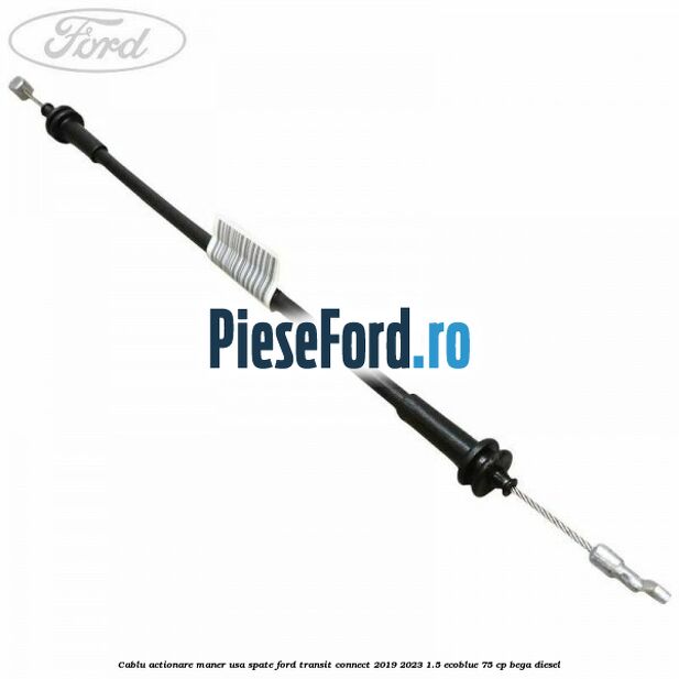Cablu actionare maner usa spate Ford Transit Connect 2019-2023 1.5 EcoBlue 75 cp BEGA diesel