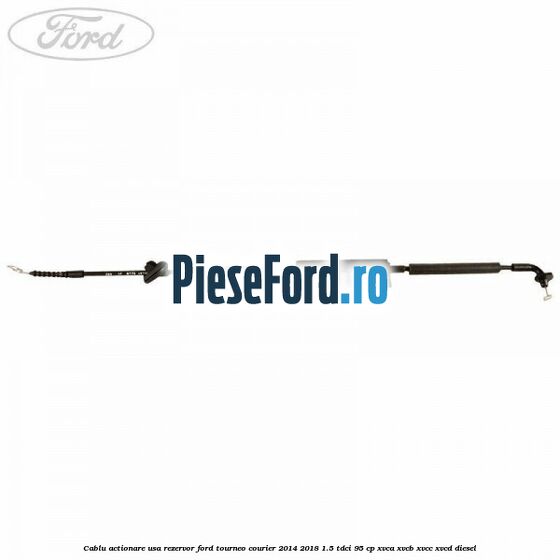Cablu actionare usa rezervor Ford Tourneo Courier 2014-2018 1.5 TDCi 95 cp XVCA, XVCB, XVCC, XVCD diesel