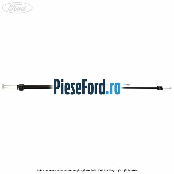 Cablu actionare valva aeroterma Ford Fiesta 2002-2005 1.3 69 cp Cablu actionare valva aeroterma Ford Fiesta 2002-2005 1.3 69 cp A9JA, A9JB benzina